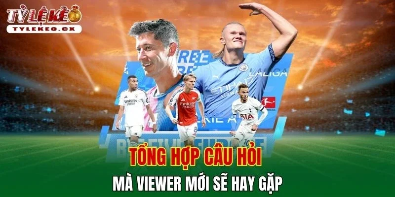Tỷ Lệ Kèo 53 Tổng hợp câu hỏi mà viewer mới sẽ hay gặp